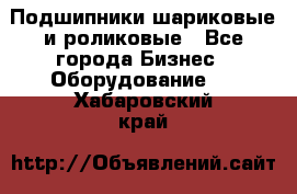 Подшипники шариковые и роликовые - Все города Бизнес » Оборудование   . Хабаровский край